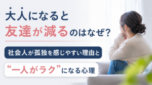 大人になると友達が減るのはなぜ？ 社会人が孤独を感じやすい理由と“一人がラク”になる心理