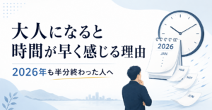 大人になると時間が早く感じる理由｜2026年も半分終わった人へ