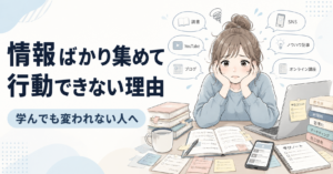 情報ばかり集めて行動できない理由｜学んでも変われない人へ