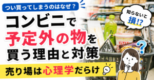 コンビニで予定外の物を買う理由と対策｜売り場は心理学だらけ