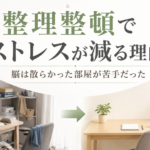 整理整頓でストレスが減る理由｜脳は散らかった部屋が苦手だった