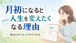 月初になると人生を変えたくなる理由｜実は心のリセットサインかも