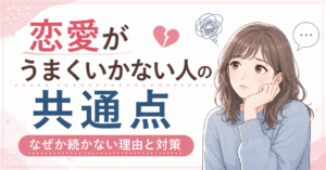 恋愛がうまくいかない人の共通点｜なぜか続かない理由と対策