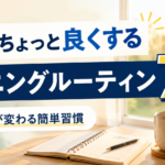 今よりちょっと良くするモーニングルーティン7選｜朝が変わる簡単習慣