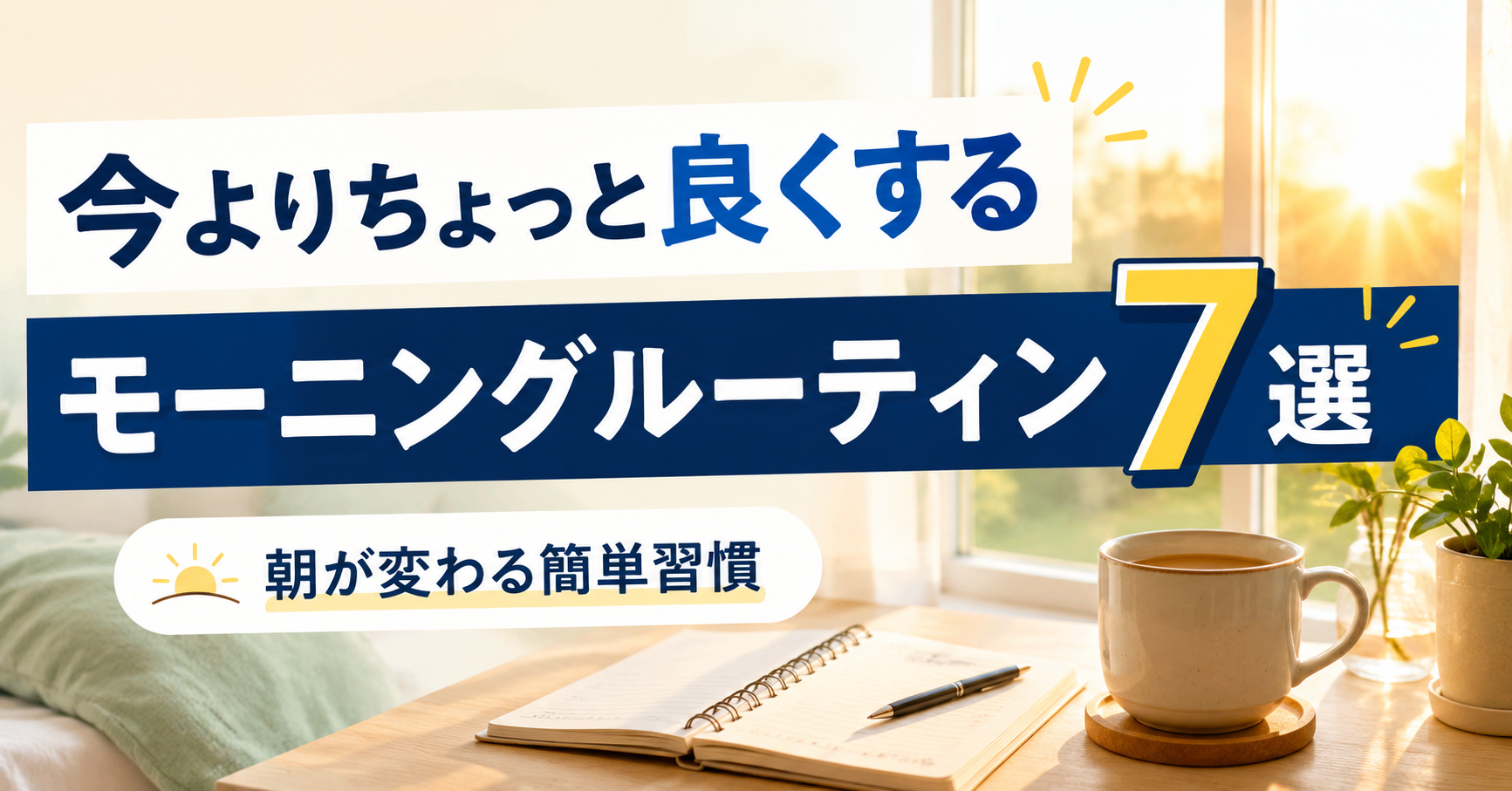 今よりちょっと良くするモーニングルーティン7選｜朝が変わる簡単習慣