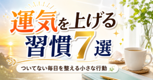 運気を上げる習慣7選｜ついてない毎日を整える小さな行動