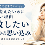 40代から人生を変えたいのに動けない理由｜手放したい7つの思い込み