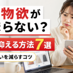 なぜ物欲が止まらない？物欲を抑える方法7選｜無駄買いを減らすコツ