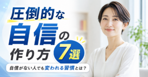 圧倒的な自信の作り方7選｜自信がない人でも変われる習慣とは？