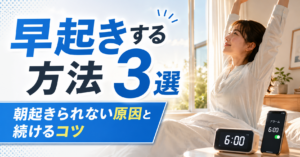 早起きする方法3選｜朝起きられない原因と続けるコツ