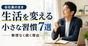 会社員のまま生活を変える小さな習慣7選｜無理なく続く理由