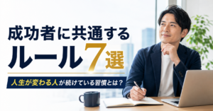 成功者に共通するルール7選｜人生が変わる人が続けている習慣とは？