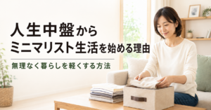人生中盤からミニマリスト生活を始める理由｜無理なく暮らしを軽くする方法