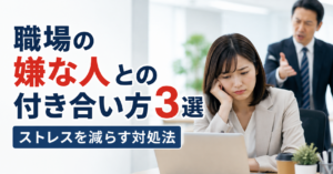職場の嫌な人との付き合い方3選｜ストレスを減らす対処法