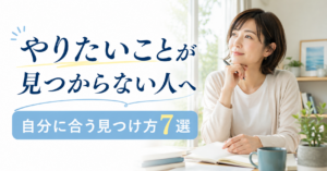 やりたいことが見つからない人へ｜自分に合う見つけ方7選