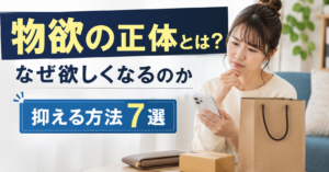 物欲の正体とは？なぜ欲しくなるのかと抑える方法7選
