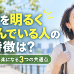 人生を明るく楽しんでいる人の特徴は？毎日が少し楽になる3つの共通点