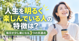 人生を明るく楽しんでいる人の特徴は？毎日が少し楽になる3つの共通点