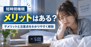 短時間睡眠にメリットはある？デメリットと注意点をわかりやすく解説