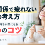 人間関係で疲れないための考え方｜気持ちが楽になる3つのコツ