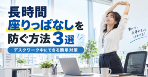 長時間座りっぱなしを防ぐ方法3選｜デスクワーク中にできる簡単対策