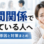 人間関係で困っている人へ｜悩み別の原因と対策まとめ