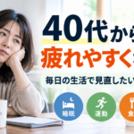 40代から疲れやすくなった？毎日の生活で見直したい3つのこと