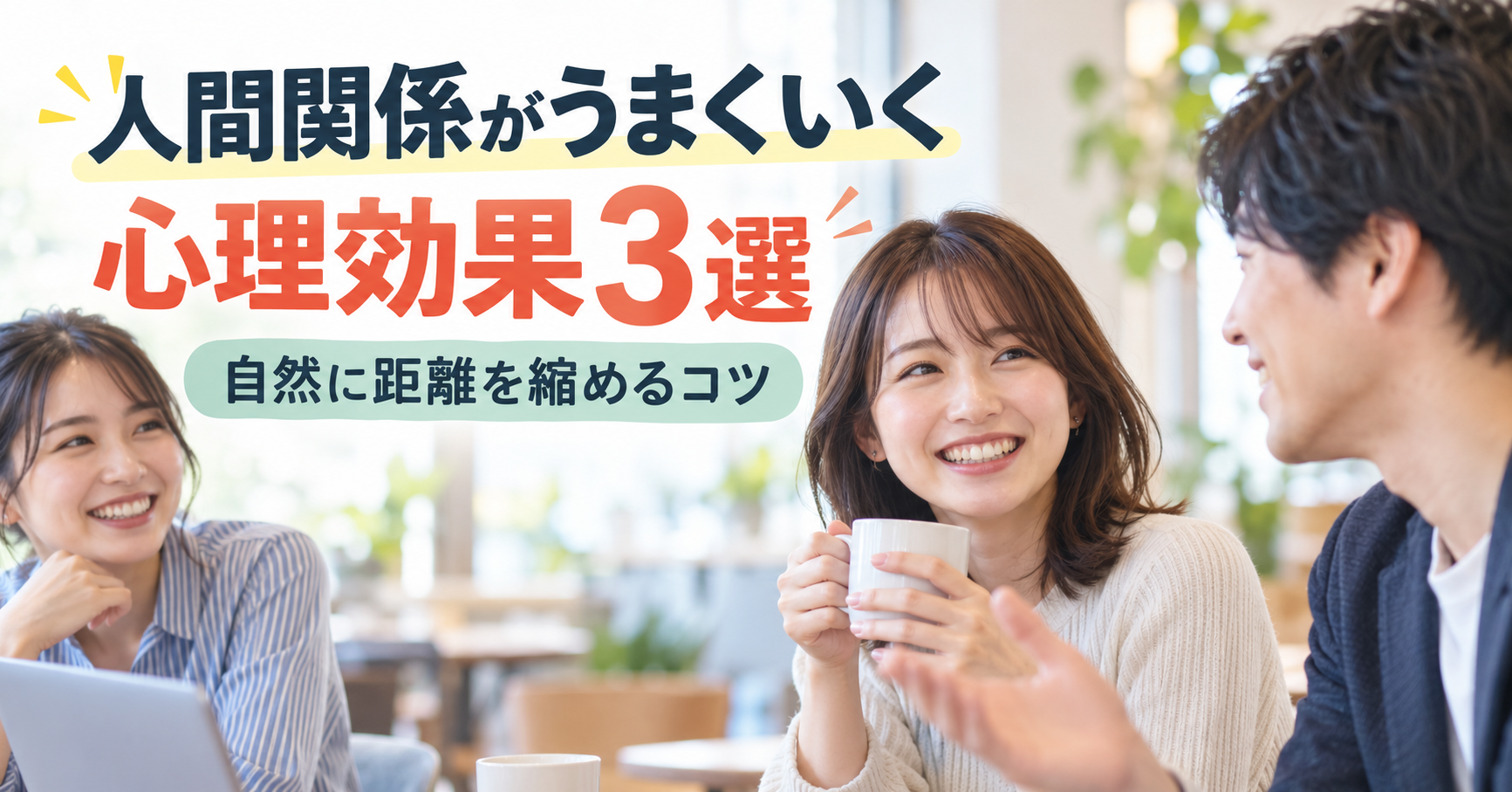 人間関係がうまくいく心理効果3選｜自然に距離を縮めるコツ