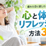 心と体をリフレッシュする方法3選｜疲れた日に試したい簡単習慣