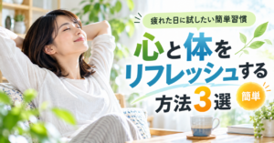 心と体をリフレッシュする方法3選｜疲れた日に試したい簡単習慣