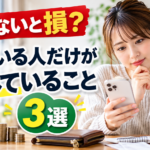 知らないと損？知っている人だけが得していること3選
