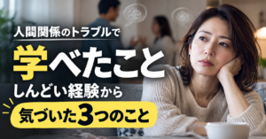 人間関係のトラブルで学べたこと｜しんどい経験から気づいた3つのこと