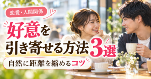 好意を引き寄せる方法3選｜自然に距離を縮めるコツ