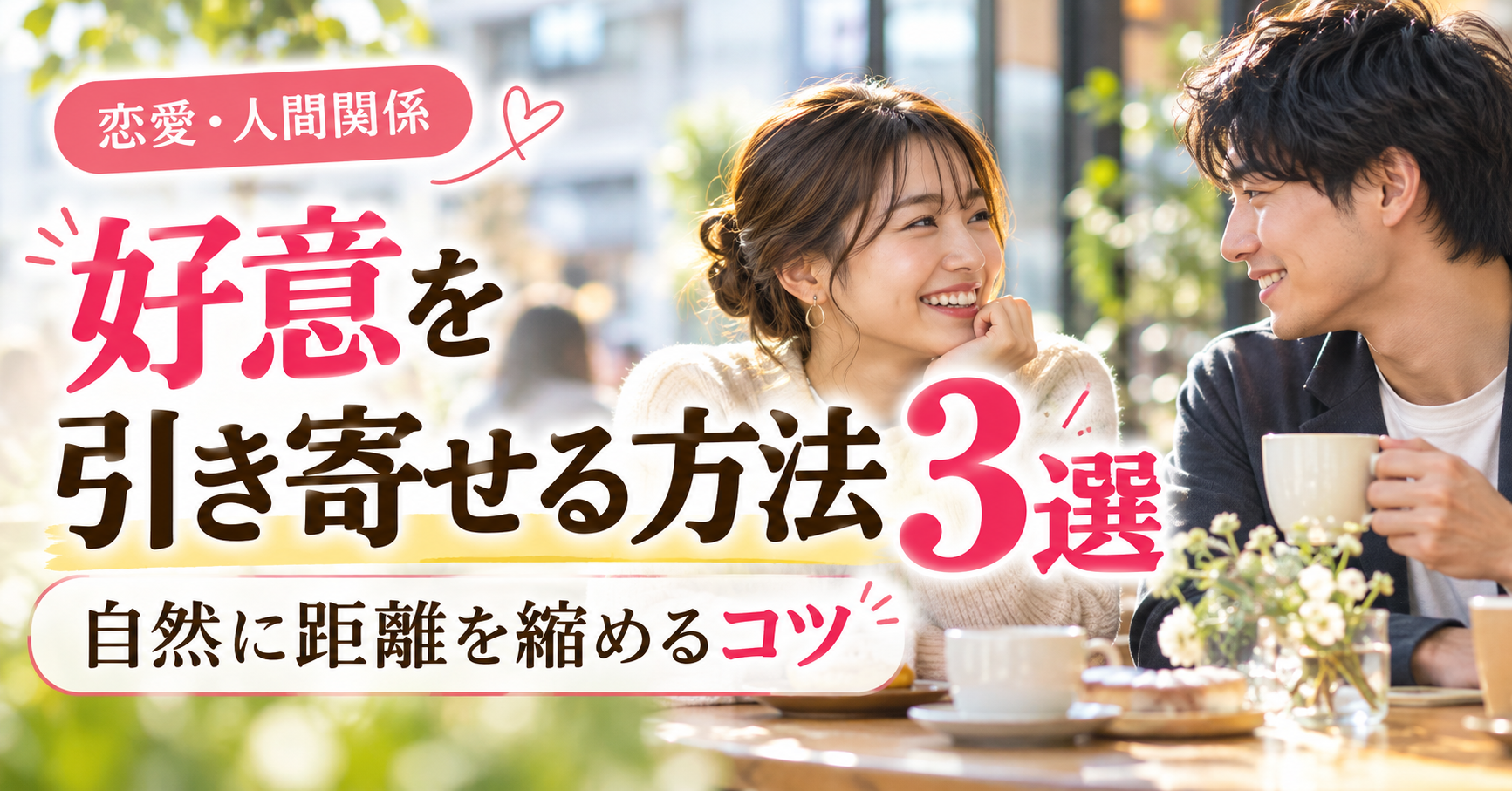 好意を引き寄せる方法3選|自然に距離を縮めるコツ