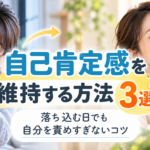 自己肯定感を維持する方法3選｜落ち込む日でも自分を責めすぎないコツ