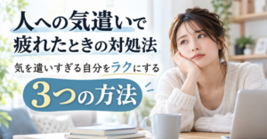 人への気遣いで疲れたときの対処法｜気を遣いすぎる自分をラクにする3つの方法