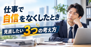 仕事で自信をなくしたときに見直したい3つの考え方