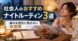 社会人のおすすめナイトルーティン3選｜疲れを翌日に残さない夜習慣