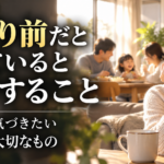当たり前だと思っていると後悔すること｜失う前に気づきたい3つの大切なもの