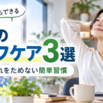 平日のセルフケア3選｜仕事の疲れをためない簡単習慣