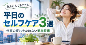 平日のセルフケア3選｜仕事の疲れをためない簡単習慣